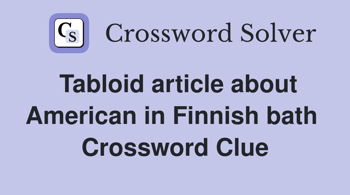 Tabloid article about American in Finnish bath  Crossword Clue