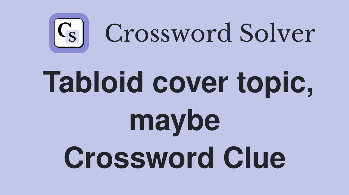 Tabloid cover topic, maybe Crossword Clue