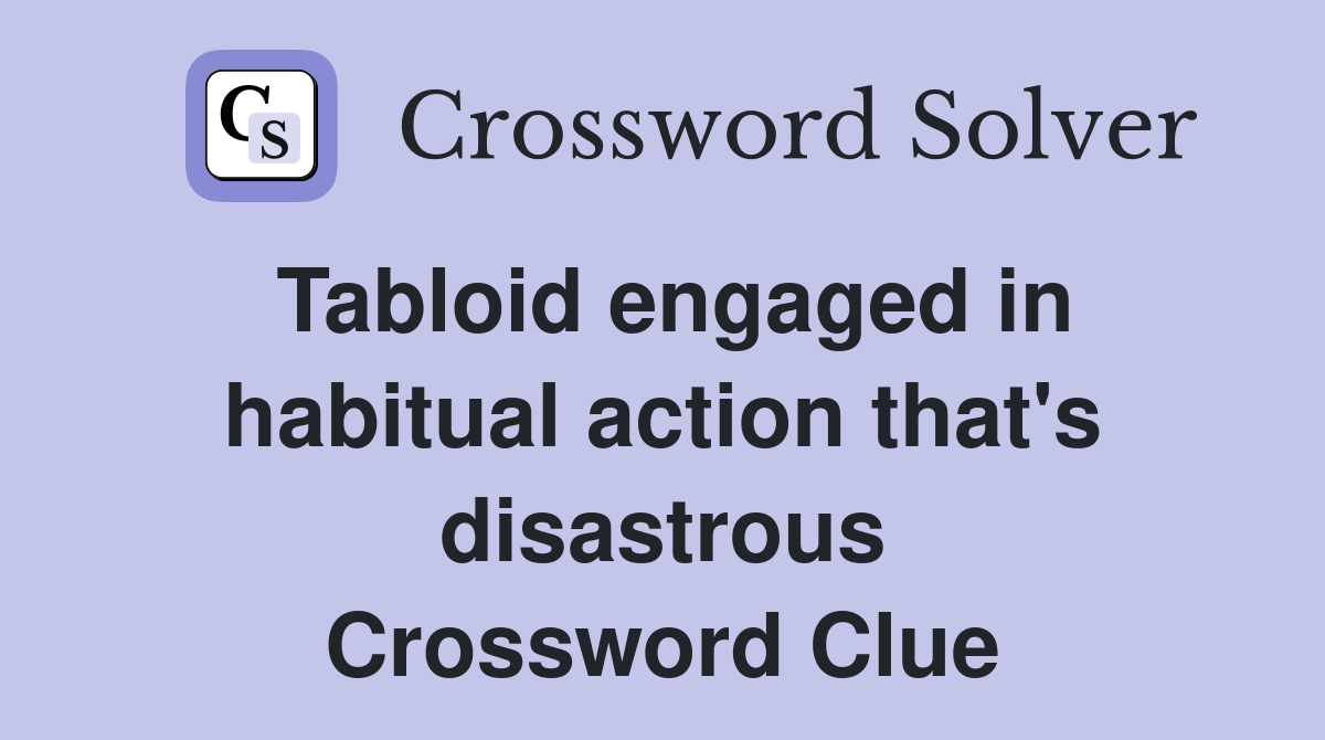 Tabloid engaged in habitual action that's disastrous Crossword Clue