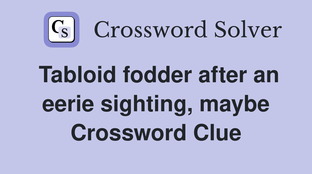Tabloid fodder after an eerie sighting, maybe Crossword Clue