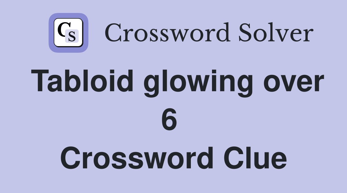 Tabloid glowing over 6  Crossword Clue