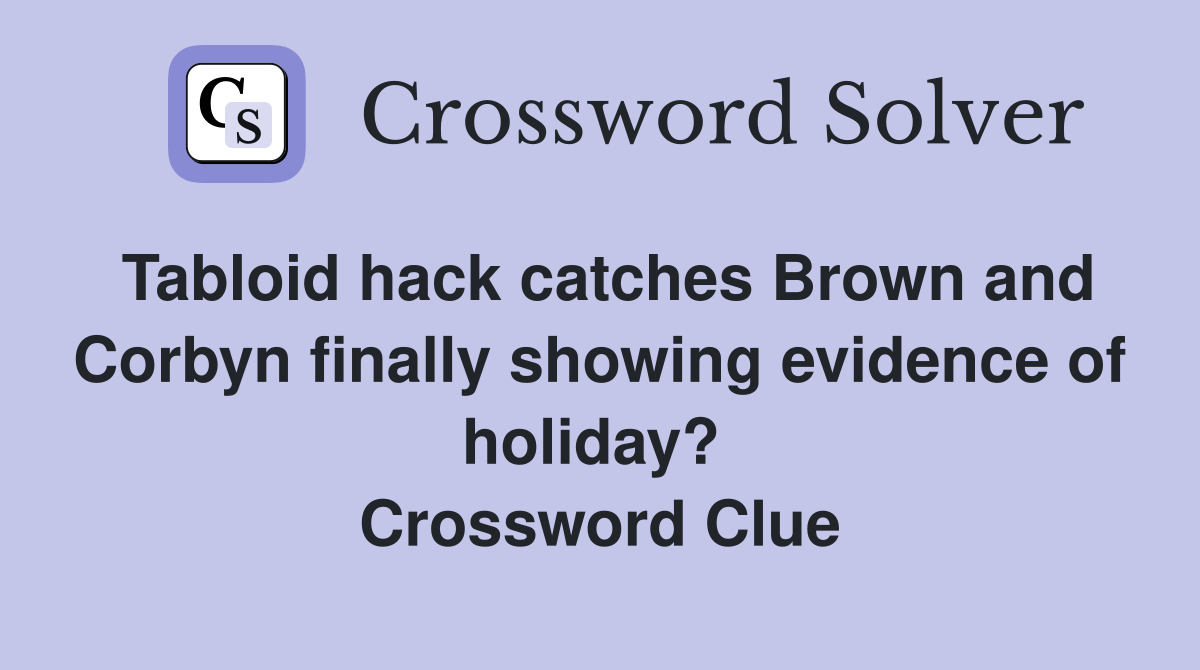 Tabloid hack catches Brown and Corbyn finally showing evidence of holiday?  Crossword Clue