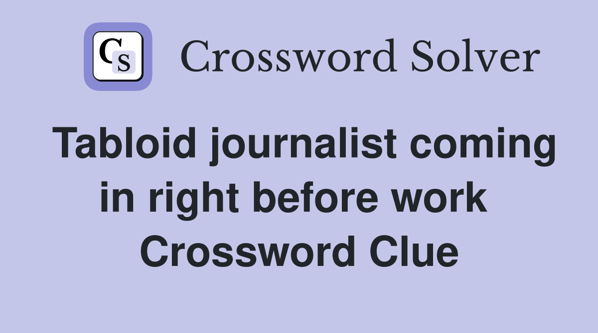 Tabloid journalist coming in right before work  Crossword Clue