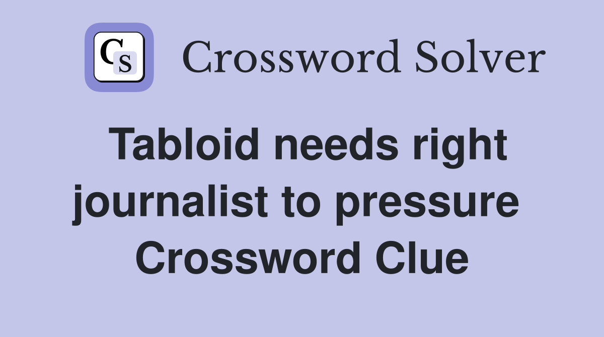 Tabloid needs right journalist to pressure  Crossword Clue