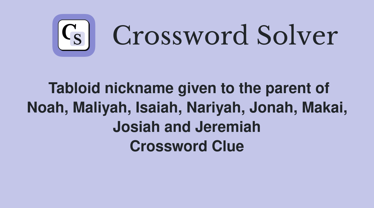 Tabloid nickname given to the parent of Noah, Maliyah, Isaiah, Nariyah, Jonah, Makai, Josiah and Jeremiah Crossword Clue