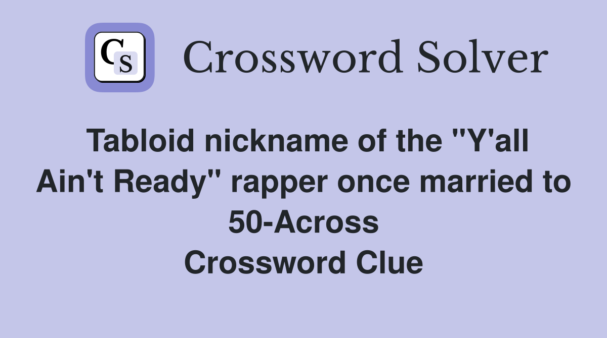 Tabloid nickname of the "Y'all Ain't Ready" rapper once married to 50-Across Crossword Clue