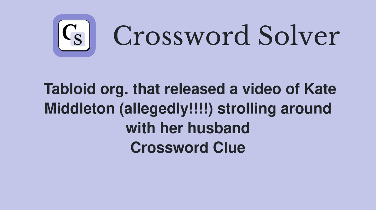 Tabloid org. that released a video of Kate Middleton (allegedly!!!!) strolling around with her husband Crossword Clue