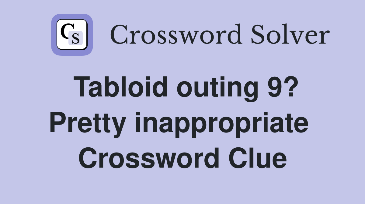 Tabloid outing 9? Pretty inappropriate  Crossword Clue