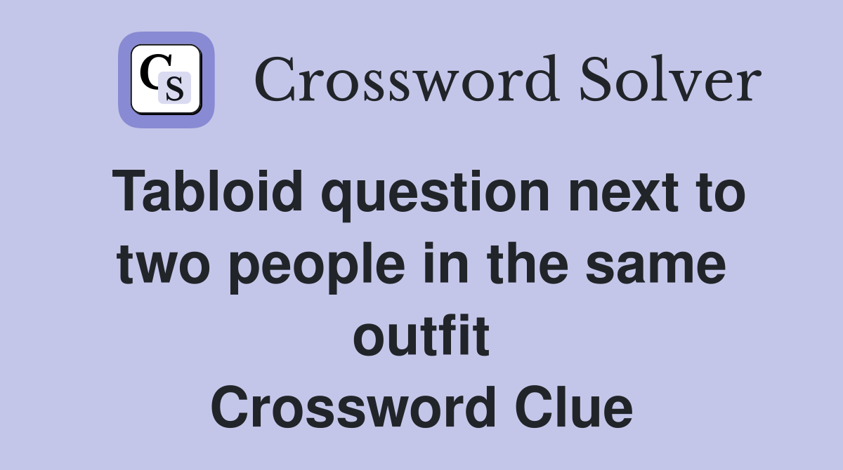 Tabloid question next to two people in the same outfit Crossword Clue