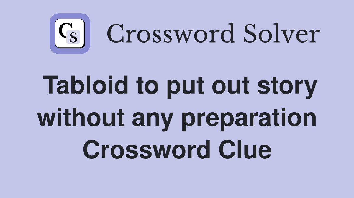 Tabloid to put out story without any preparation Crossword Clue
