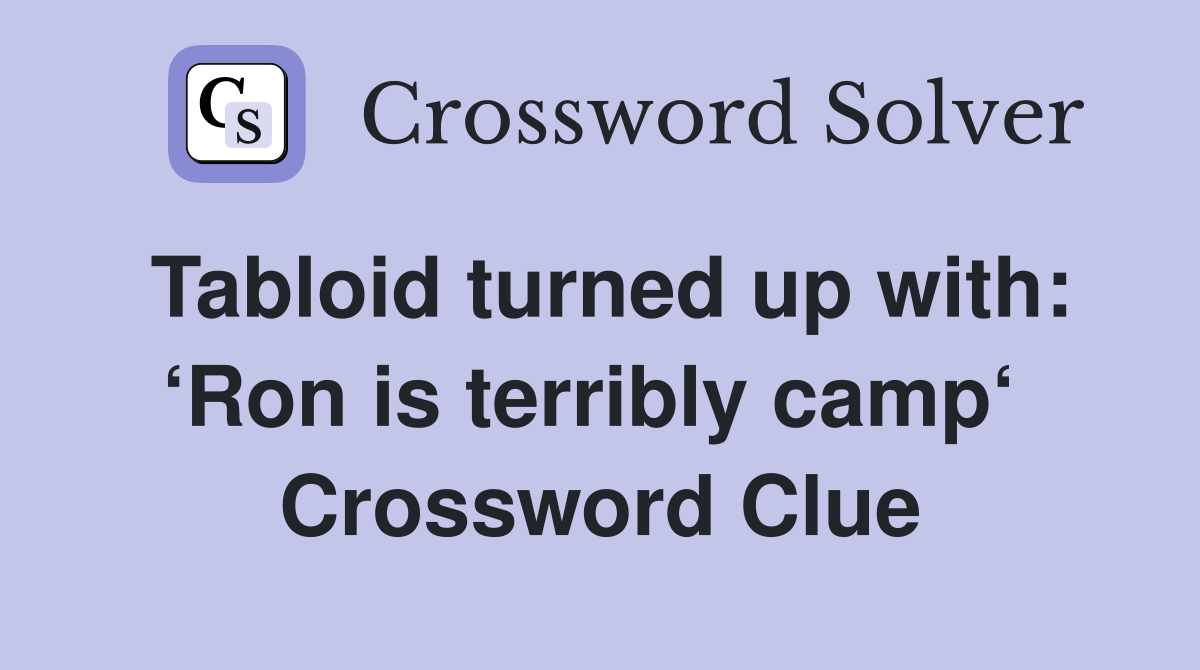 Tabloid turned up with: ‘Ron is terribly camp‘  Crossword Clue