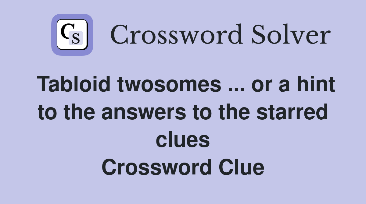 Tabloid twosomes ... or a hint to the answers to the starred clues Crossword Clue