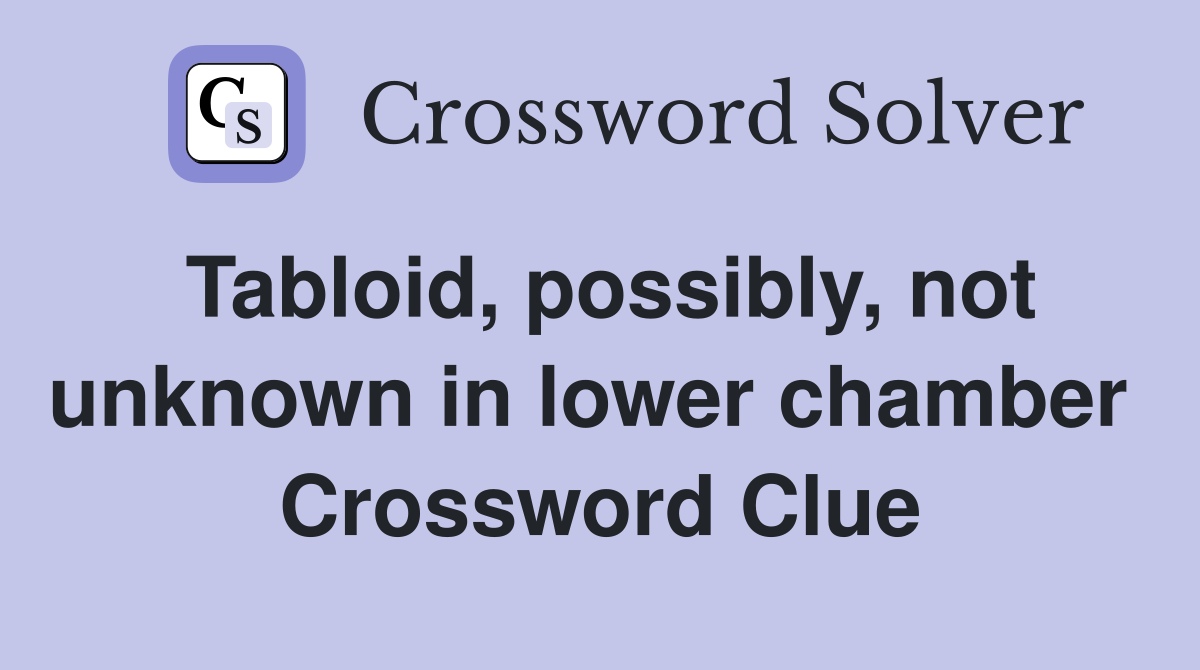 Tabloid, possibly, not unknown in lower chamber  Crossword Clue