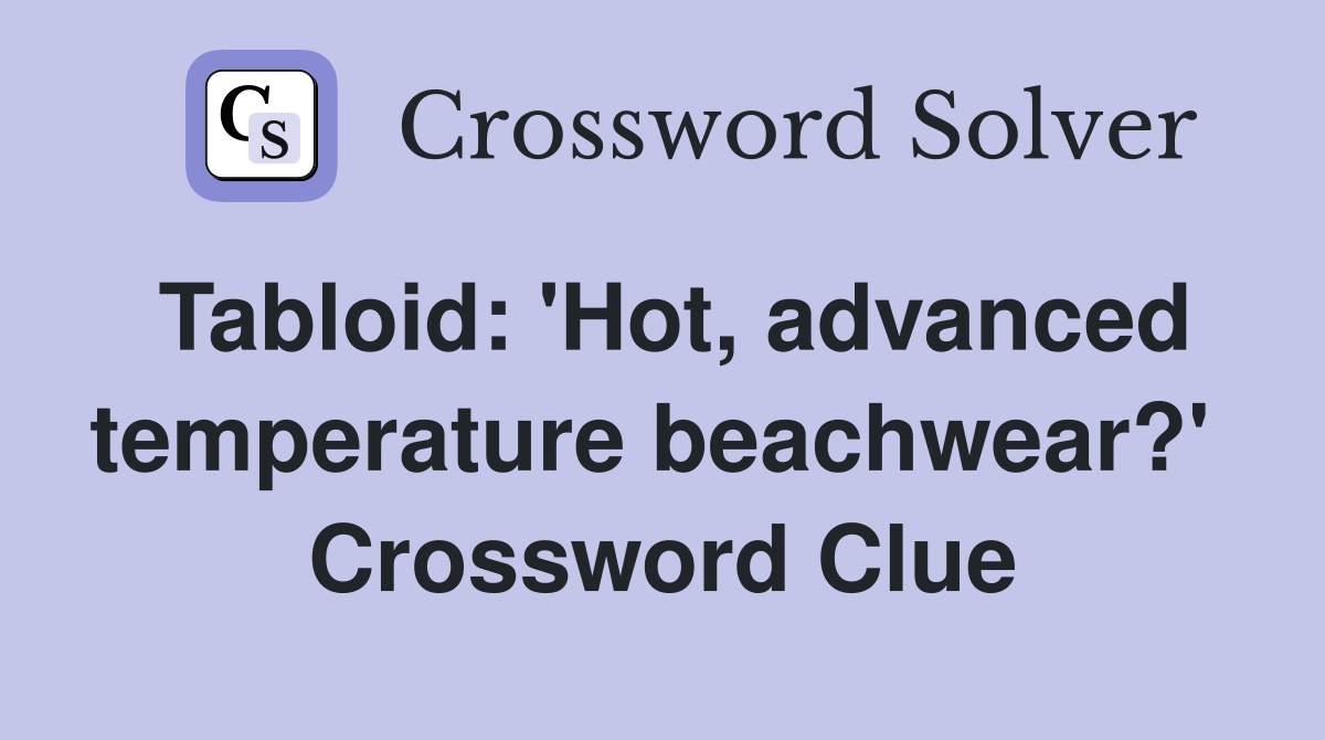 Tabloid: 'Hot, advanced temperature beachwear?'  Crossword Clue