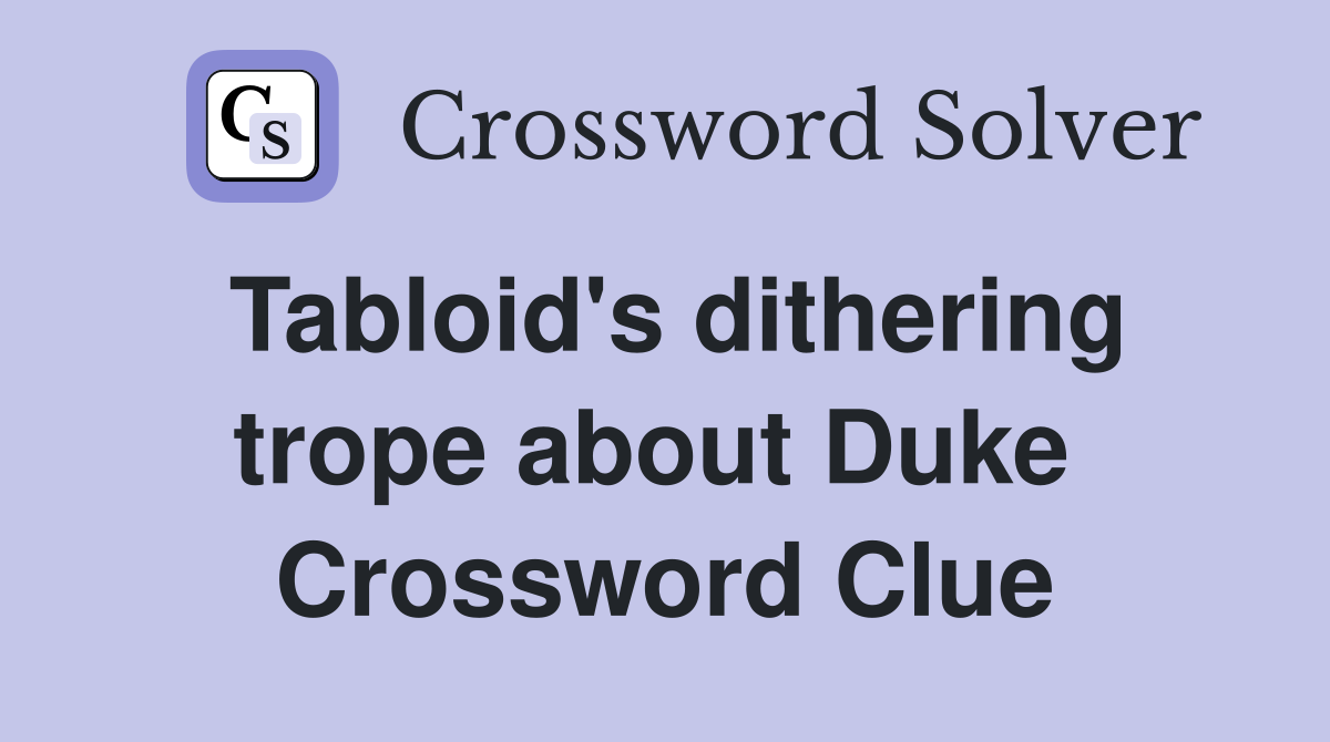 Tabloid's dithering trope about Duke  Crossword Clue