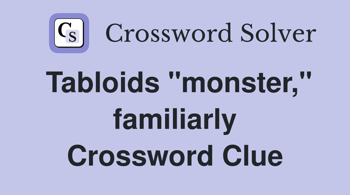 Tabloids "monster," familiarly Crossword Clue