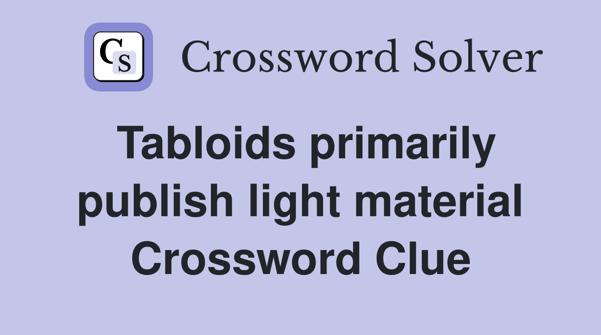 Tabloids primarily publish light material Crossword Clue