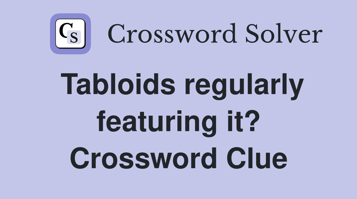 Tabloids regularly featuring it? Crossword Clue