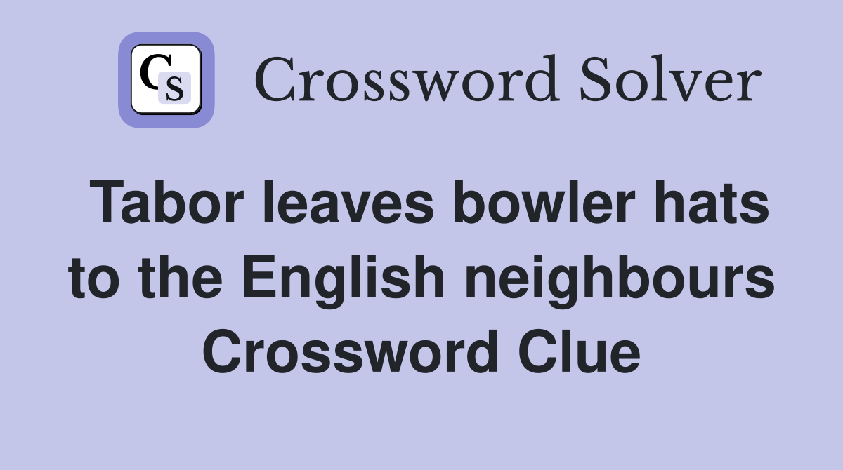 Tabor leaves bowler hats to the English neighbours Crossword Clue