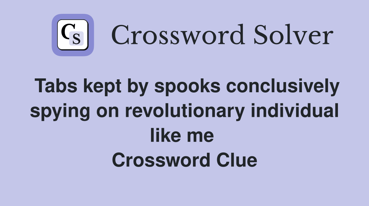 Tabs kept by spooks conclusively spying on revolutionary individual like me  Crossword Clue
