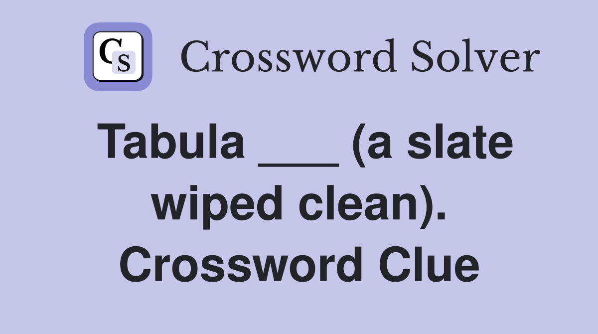 Tabula ___ (a slate wiped clean). Crossword Clue