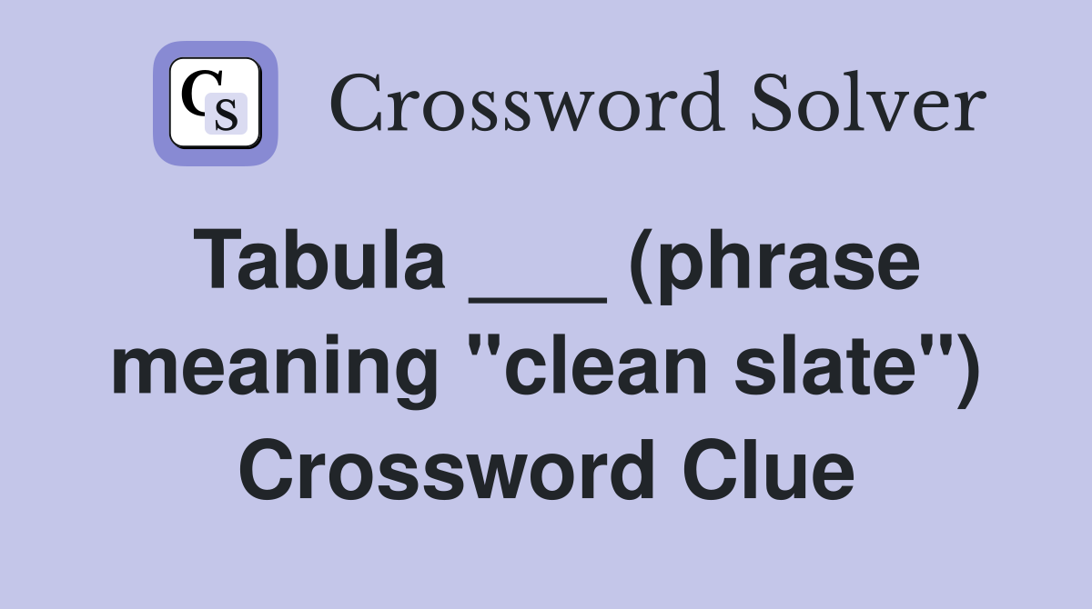 Tabula ___ (phrase meaning "clean slate") Crossword Clue