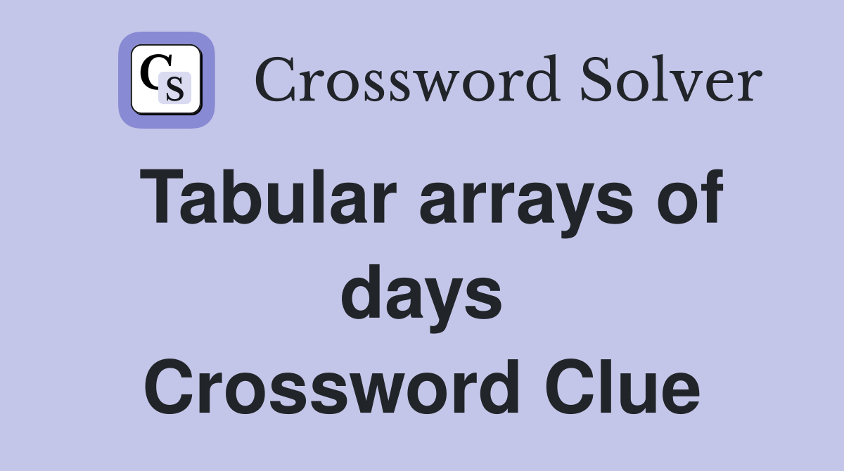 Tabular arrays of days Crossword Clue