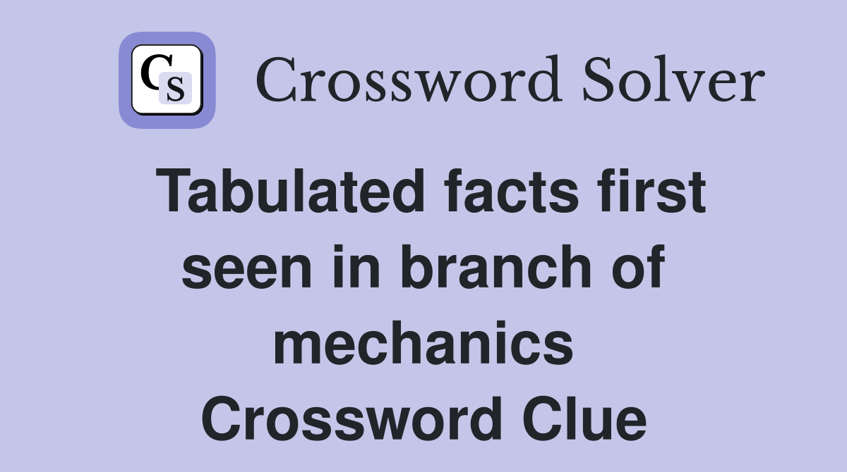 Tabulated facts first seen in branch of mechanics Crossword Clue
