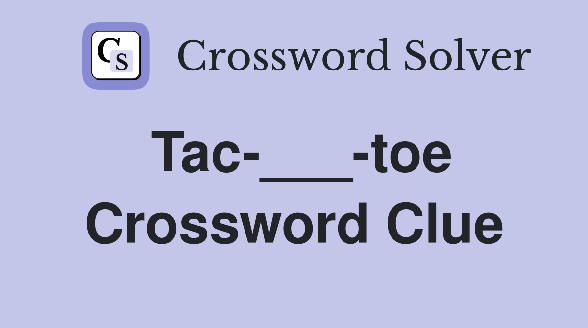 Tac-___-toe Crossword Clue