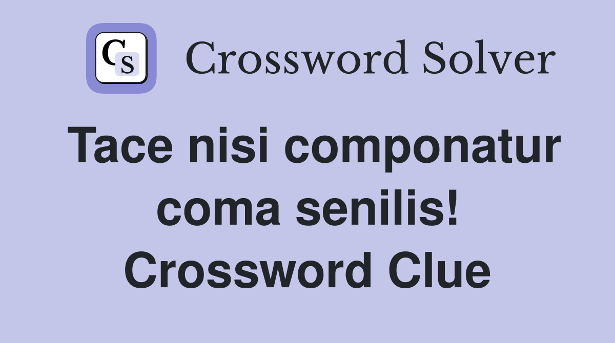 Tace nisi componatur coma senilis! Crossword Clue