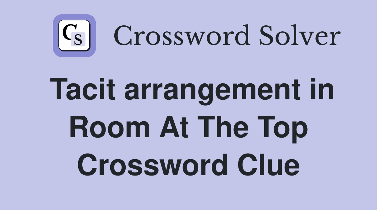 Tacit arrangement in Room At The Top Crossword Clue