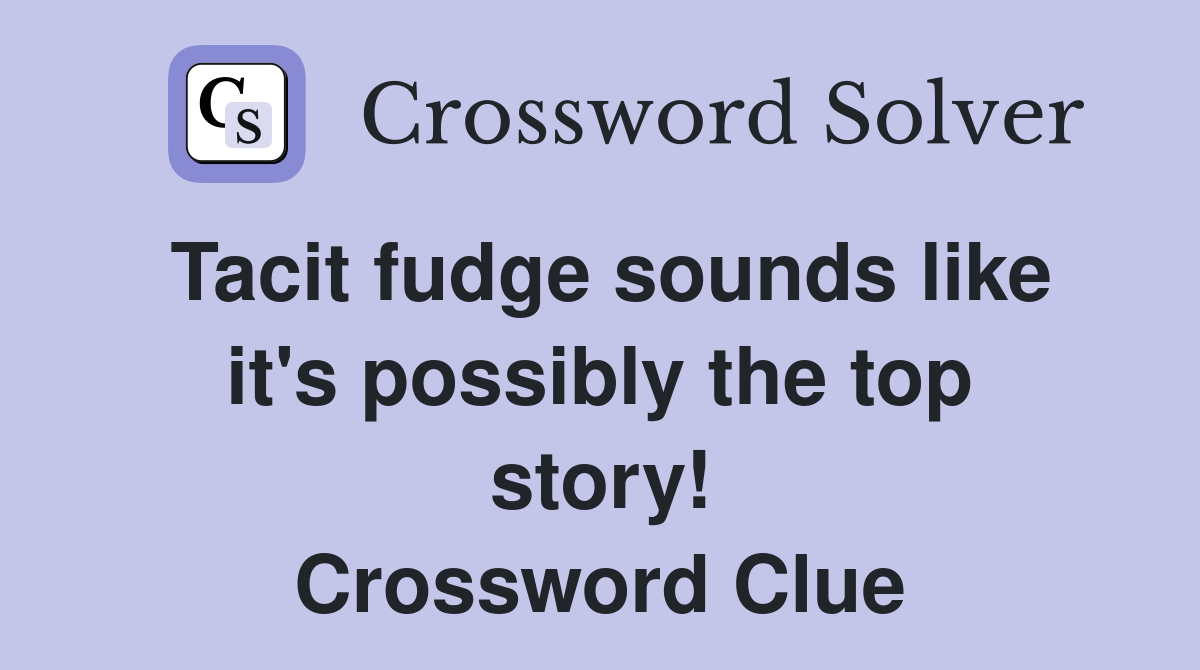 Tacit fudge sounds like it's possibly the top story! Crossword Clue