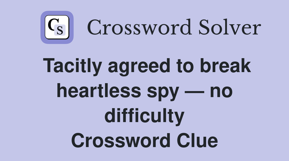 Tacitly agreed to break heartless spy — no difficulty Crossword Clue
