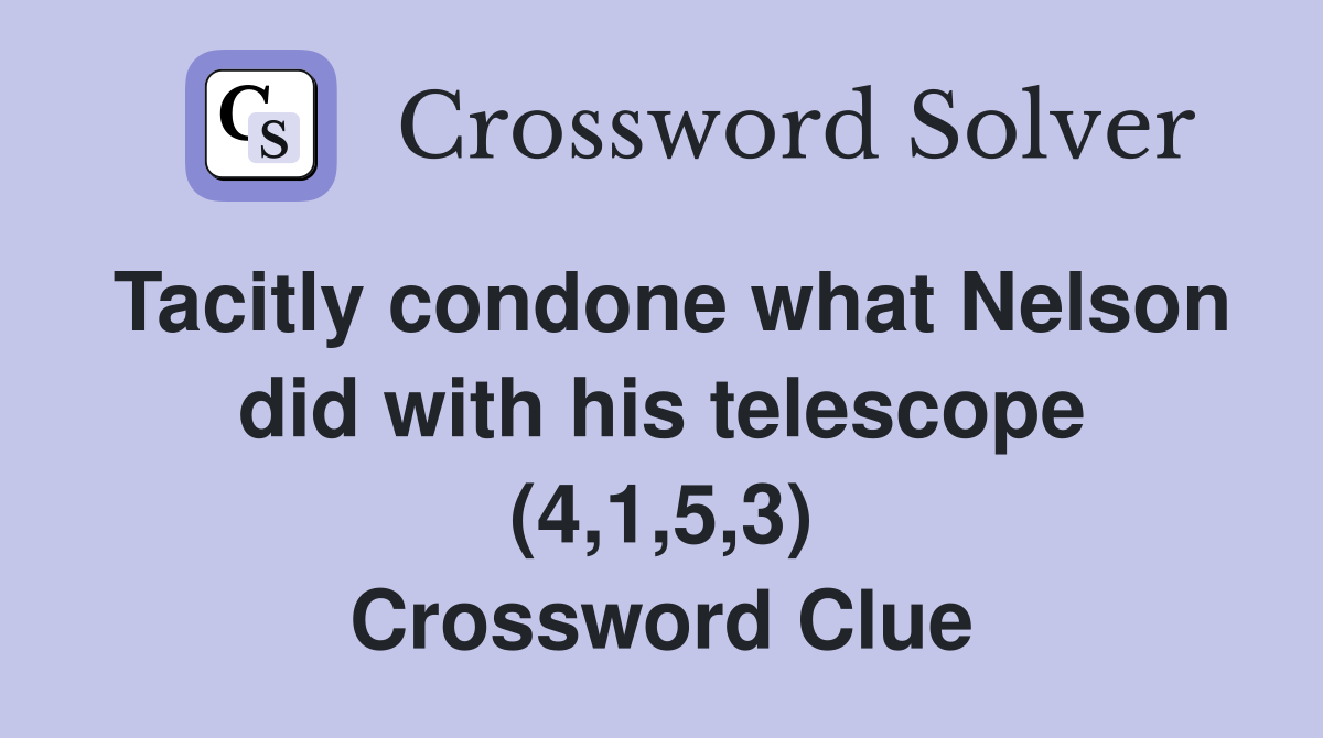 Tacitly condone what Nelson did with his telescope (4,1,5,3) Crossword Clue