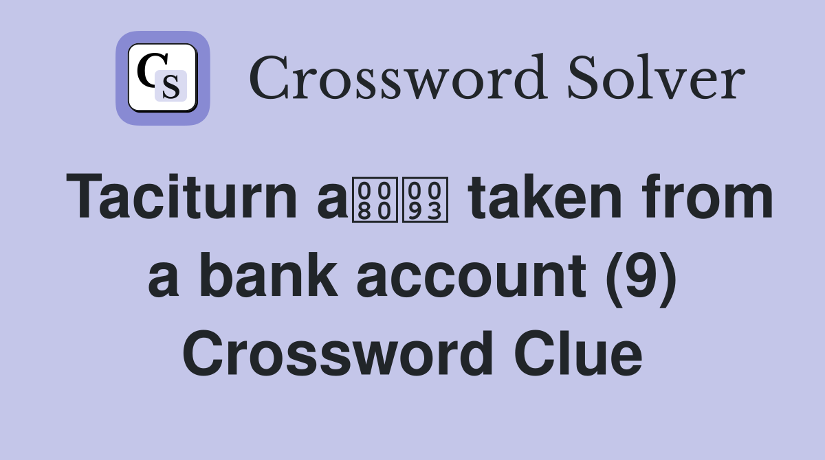 Taciturn a taken from a bank account (9) Crossword Clue