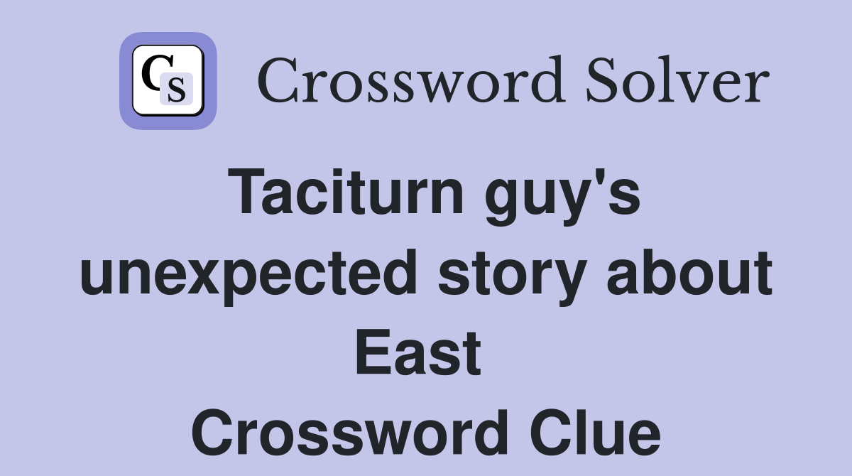 Taciturn guy's unexpected story about East  Crossword Clue