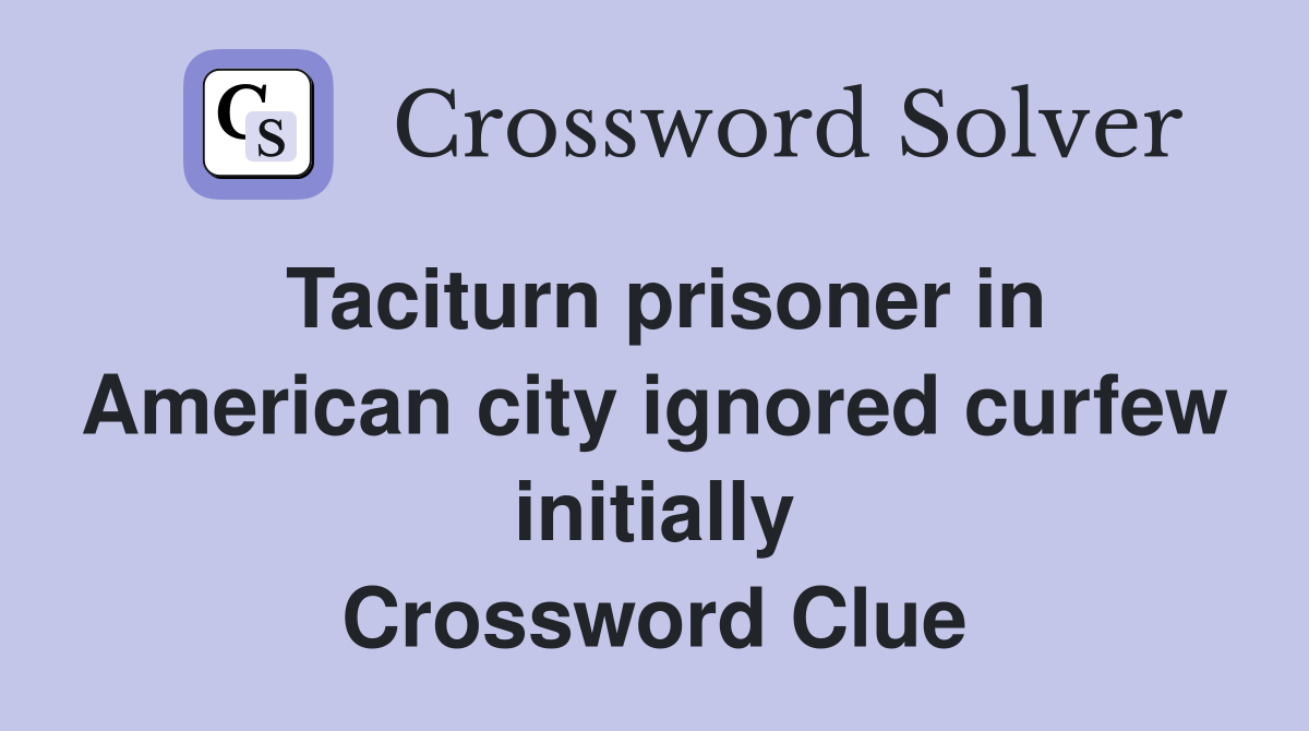 Taciturn prisoner in American city ignored curfew initially Crossword Clue