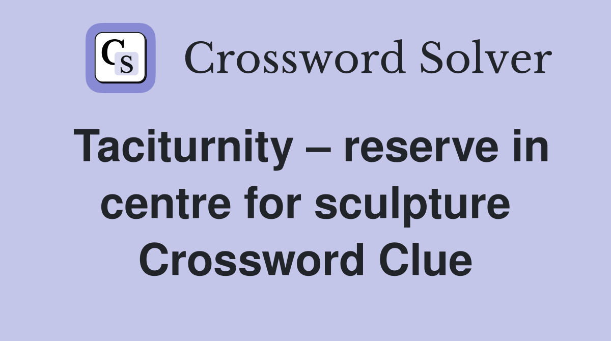 Taciturnity – reserve in centre for sculpture Crossword Clue