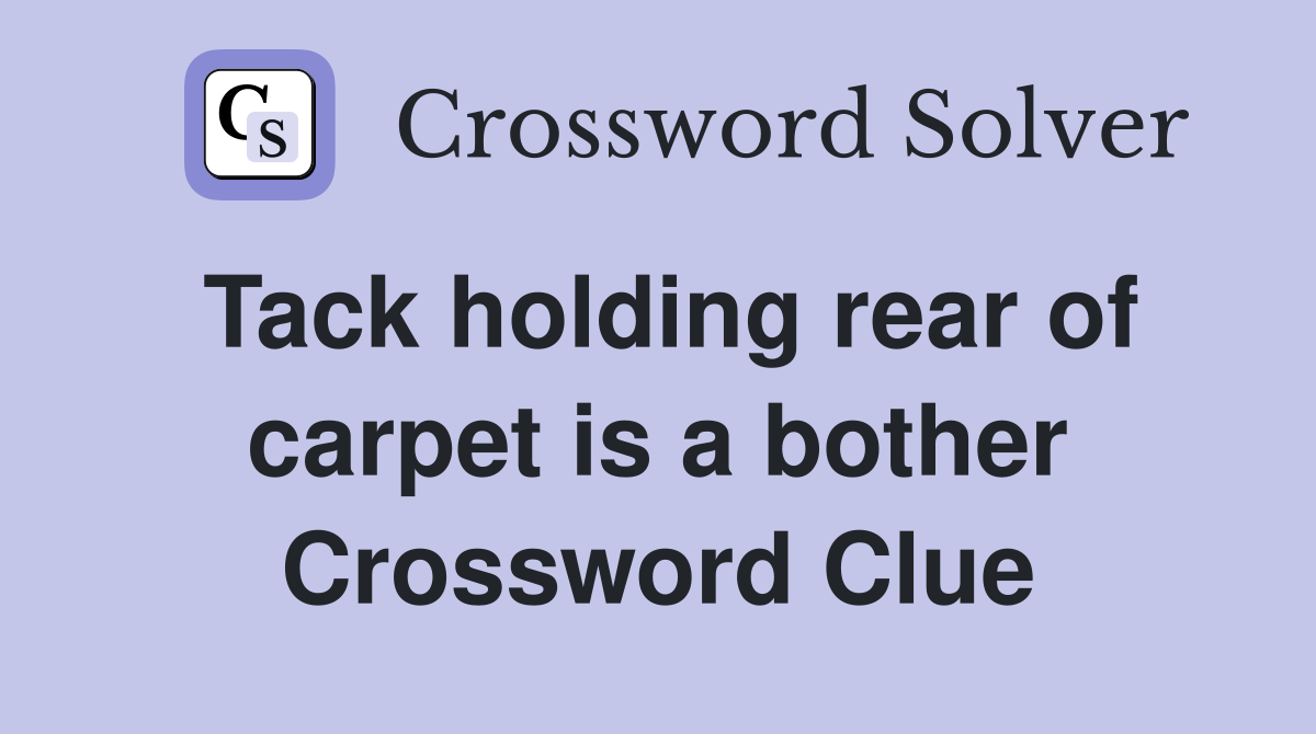 Tack holding rear of carpet is a bother Crossword Clue