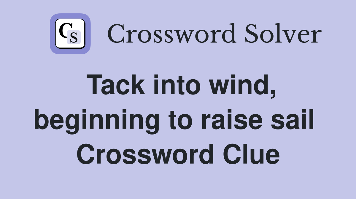 Tack into wind, beginning to raise sail  Crossword Clue