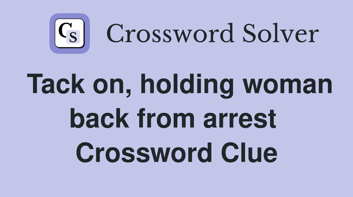Tack on, holding woman back from arrest  Crossword Clue