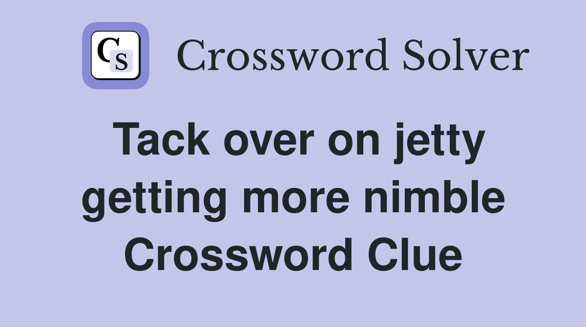 Tack over on jetty getting more nimble Crossword Clue