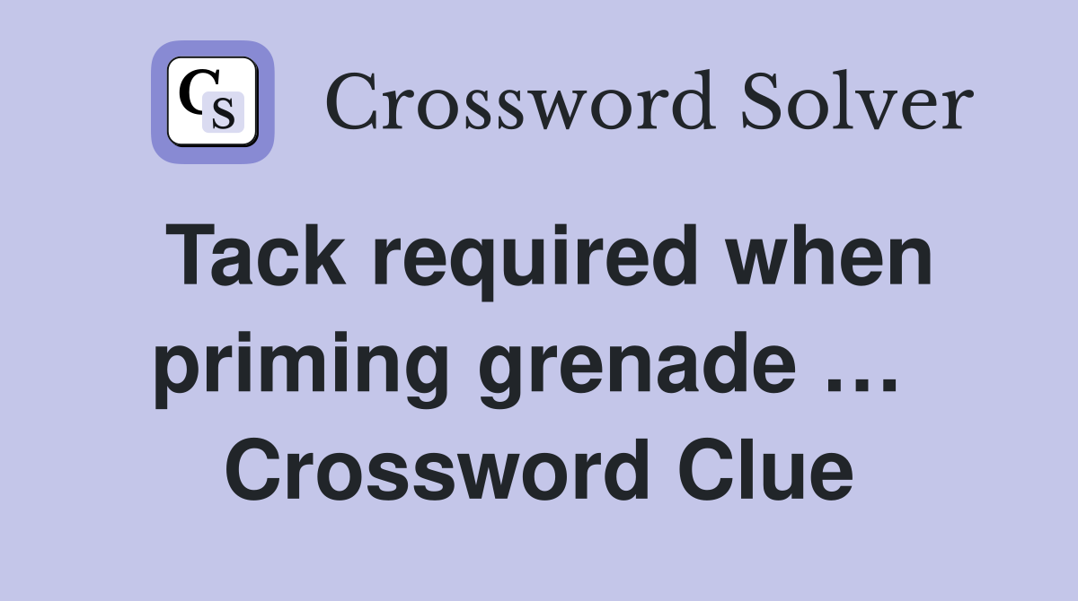 Tack required when priming grenade …  Crossword Clue