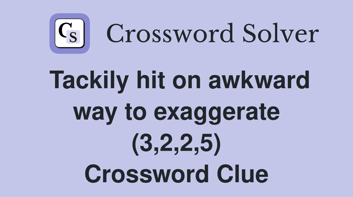 Tackily hit on awkward way to exaggerate (3,2,2,5) Crossword Clue