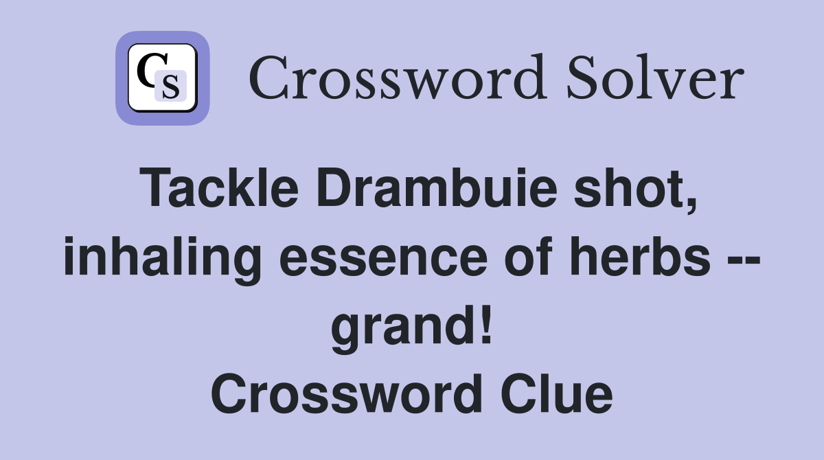 Tackle Drambuie shot, inhaling essence of herbs -- grand! Crossword Clue