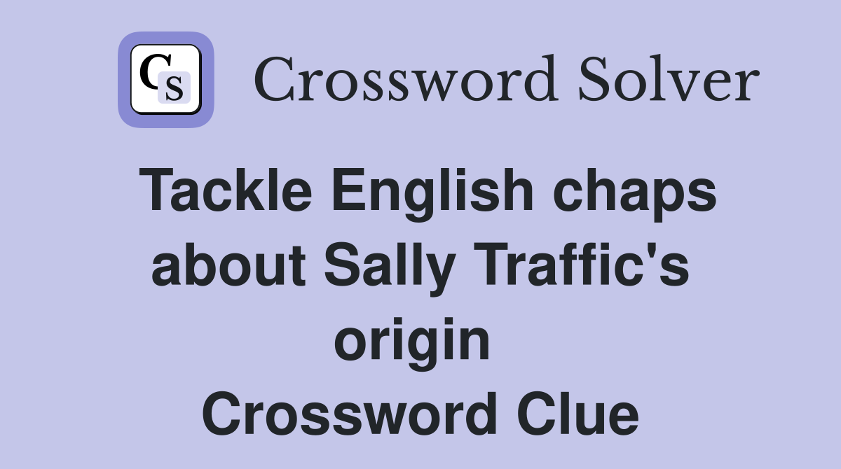Tackle English chaps about Sally Traffic's origin  Crossword Clue
