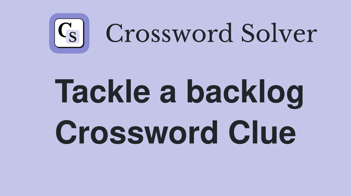 Tackle a backlog Crossword Clue