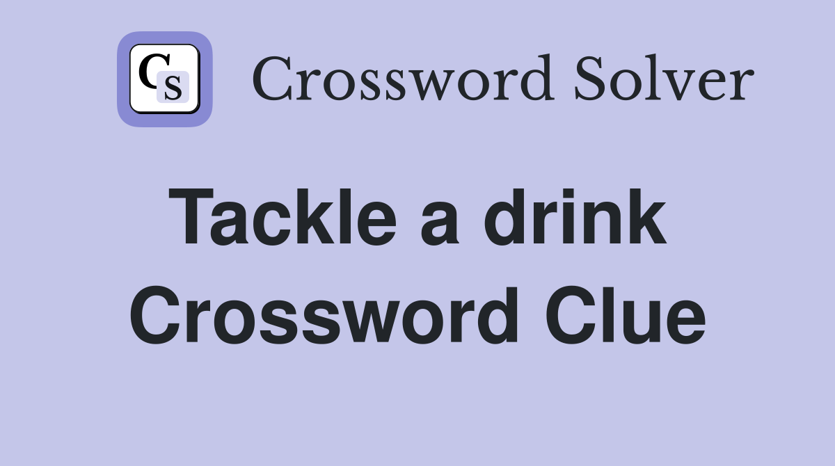Tackle a drink  Crossword Clue
