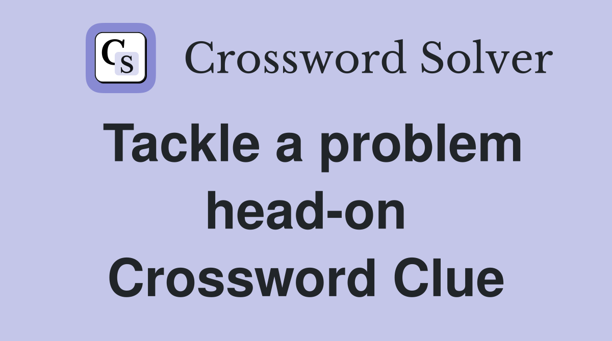 Tackle a problem head-on Crossword Clue