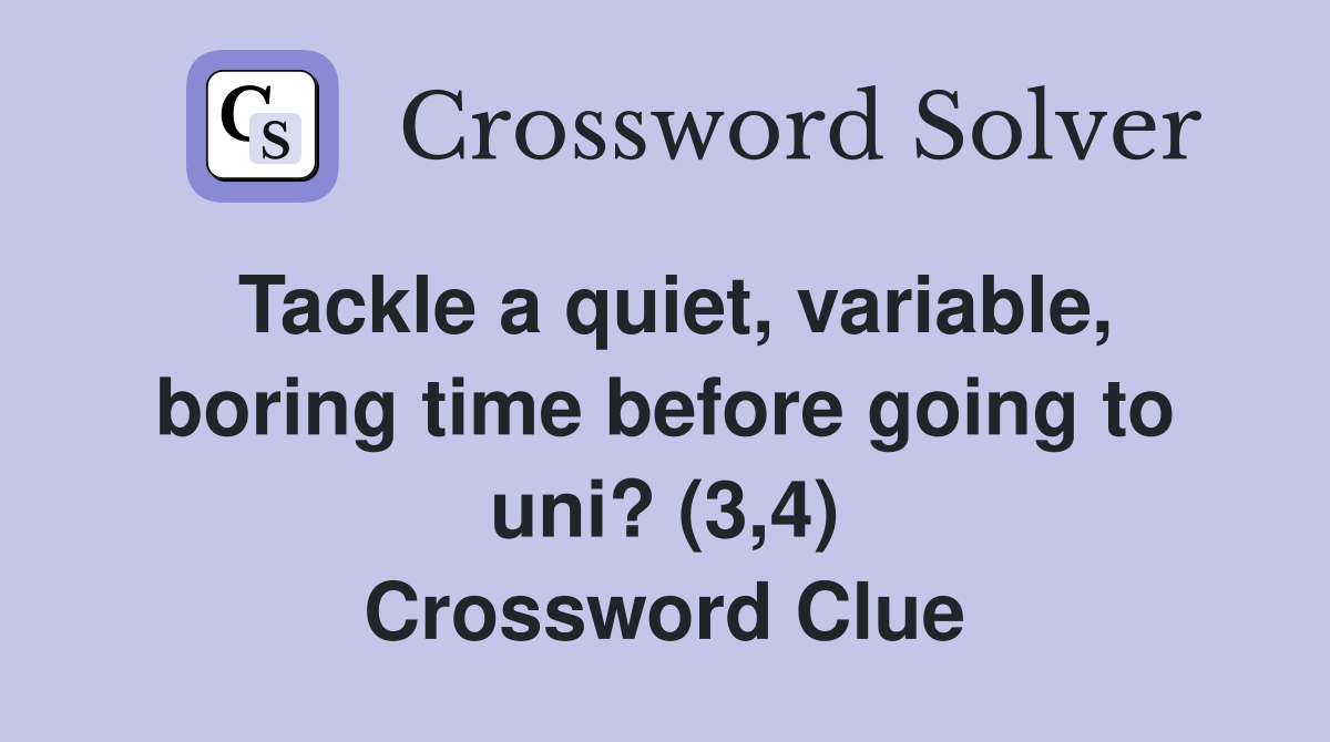 Tackle a quiet, variable, boring time before going to uni? (3,4) Crossword Clue